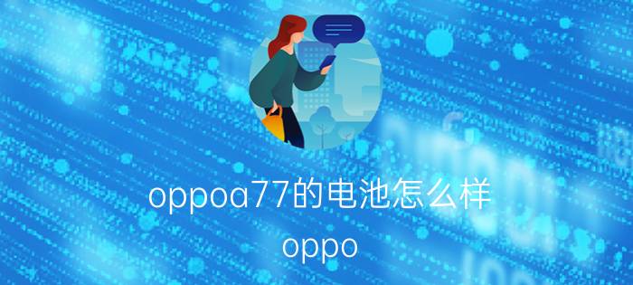 oppoa77的电池怎么样 oppo a77支持使用64g内存卡吗？